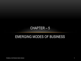 CHAPTER – 5
EMERGING MODES OF BUSINESS
PANKAJ KOTWANI 9630129222 1
 