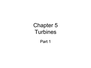 Chapter 5
Turbines
Part 1
 