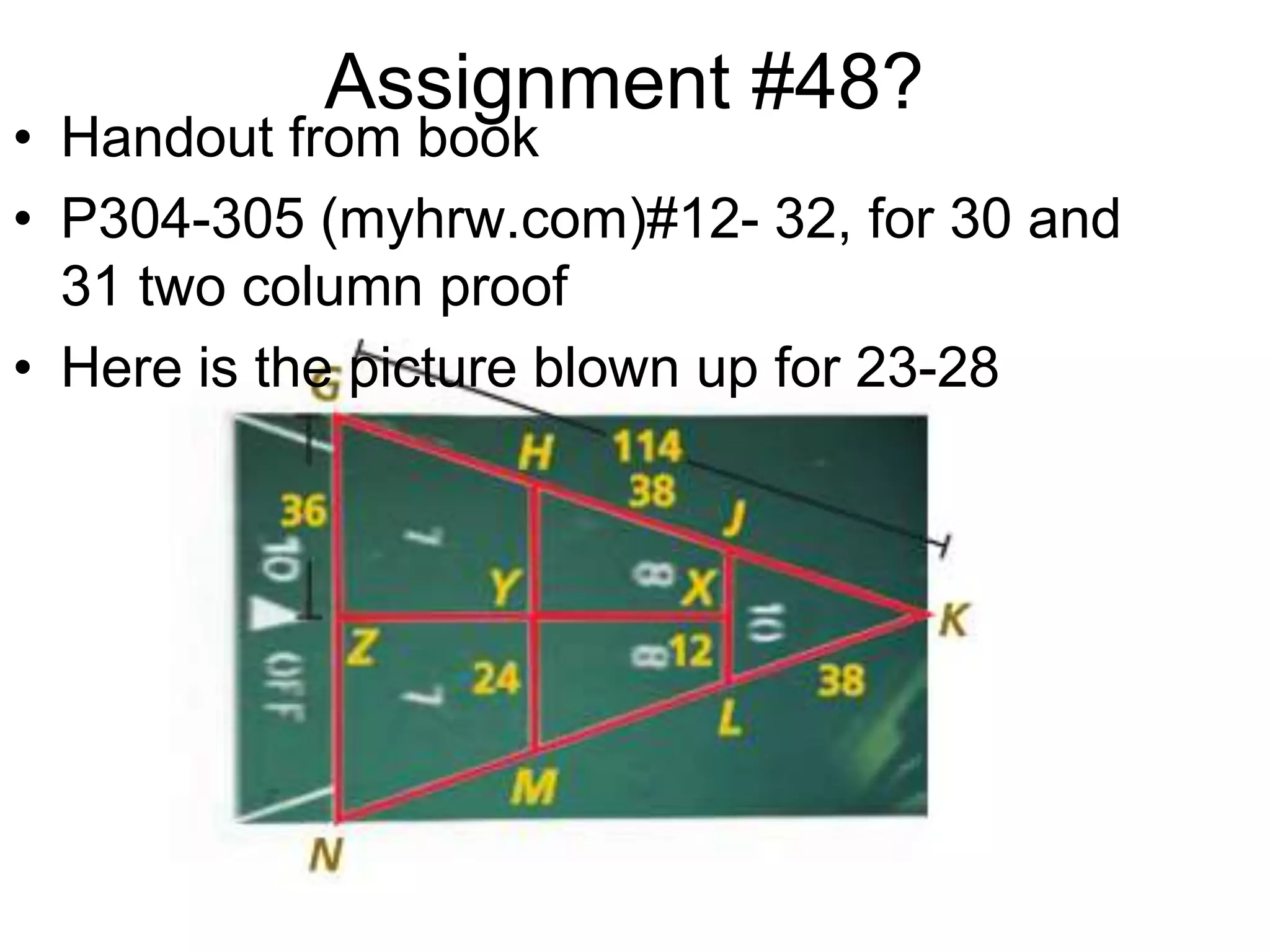 Assignment #48?

• Handout from book
• P304-305 (myhrw.com)#12- 32, for 30 and
31 two column proof
• Here is the picture blown up for 23-28

 