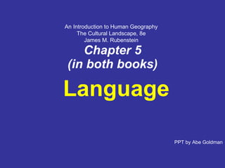 Chapter   5 (in both books) Language PPT by Abe Goldman An Introduction to Human Geography The Cultural Landscape, 8e James M. Rubenstein 