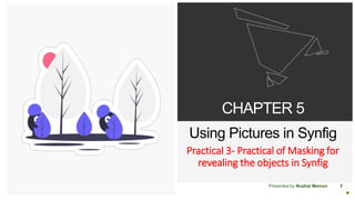 Presented by Nuzhat Memon
CHAPTER 5
Using Pictures in Synfig
Practical 3- Practical of Masking for
revealing the objects in Synfig
1
 