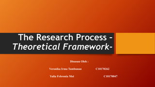 The Research Process –
Theoretical Framework-
Disusun Oleh :
Veronika Irma Tambunan C10170262
Yulia Febronia Moi C10170047
 