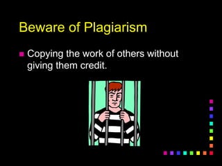 Beware of Plagiarism
 Copying the work of others without
giving them credit.
 