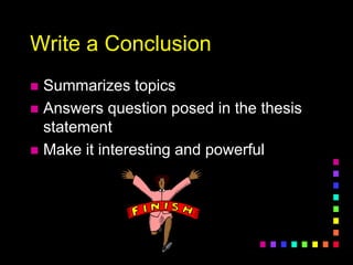 Write a Conclusion
 Summarizes topics
 Answers question posed in the thesis
statement
 Make it interesting and powerful
 