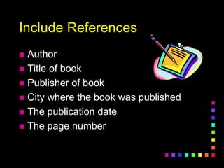 Include References
 Author
 Title of book
 Publisher of book
 City where the book was published
 The publication date
 The page number
 