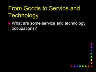 From Goods to Service and
Technology
 What are some service and technology
occupations?
 