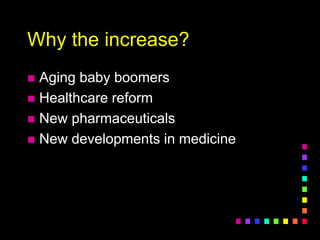 Why the increase?
 Aging baby boomers
 Healthcare reform
 New pharmaceuticals
 New developments in medicine
 