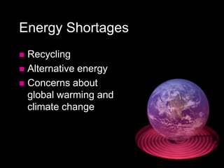 Energy Shortages
 Recycling
 Alternative energy
 Concerns about
global warming and
climate change
 