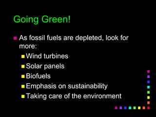 Going Green!
 As fossil fuels are depleted, look for
more:
 Wind turbines
 Solar panels
 Biofuels
 Emphasis on sustainability
 Taking care of the environment
 