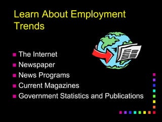 Learn About Employment
Trends
 The Internet
 Newspaper
 News Programs
 Current Magazines
 Government Statistics and Publications
 