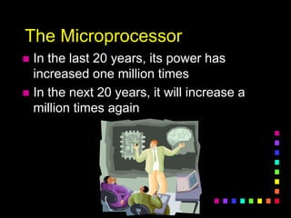 The Microprocessor
 In the last 20 years, its power has
increased one million times
 In the next 20 years, it will increase a
million times again
 