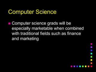 Computer Science
 Computer science grads will be
especially marketable when combined
with traditional fields such as finance
and marketing
 
