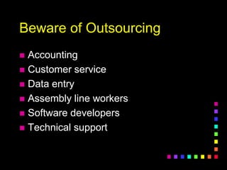 Beware of Outsourcing
 Accounting
 Customer service
 Data entry
 Assembly line workers
 Software developers
 Technical support
 
