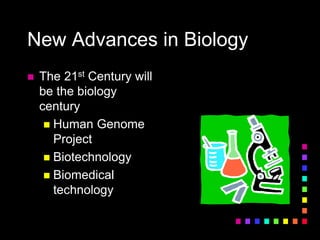 New Advances in Biology
 The 21st Century will
be the biology
century
 Human Genome
Project
 Biotechnology
 Biomedical
technology
 