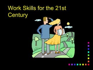 Work Skills for the 21st
Century
 