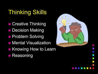 Thinking Skills
 Creative Thinking
 Decision Making
 Problem Solving
 Mental Visualization
 Knowing How to Learn
 Reasoning
 