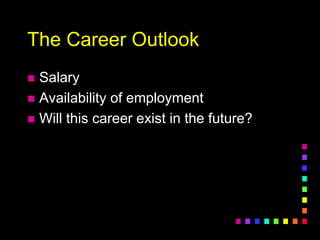 The Career Outlook
 Salary
 Availability of employment
 Will this career exist in the future?
 