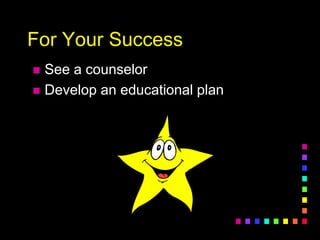 For Your Success
 See a counselor
 Develop an educational plan
 