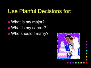 Use Planful Decisions for:
 What is my major?
 What is my career?
 Who should I marry?
 