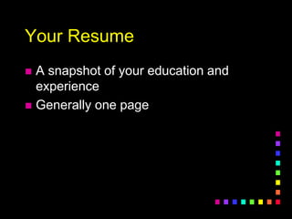 Your Resume
 A snapshot of your education and
experience
 Generally one page
 