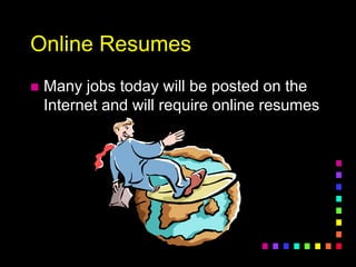Online Resumes
 Many jobs today will be posted on the
Internet and will require online resumes
 