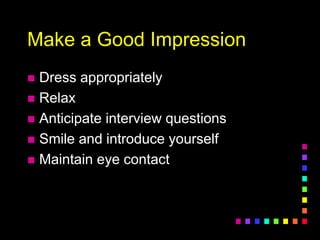 Make a Good Impression
 Dress appropriately
 Relax
 Anticipate interview questions
 Smile and introduce yourself
 Maintain eye contact
 