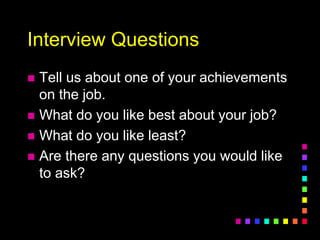 Interview Questions
 Tell us about one of your achievements
on the job.
 What do you like best about your job?
 What do you like least?
 Are there any questions you would like
to ask?
 