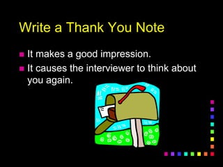 Write a Thank You Note
 It makes a good impression.
 It causes the interviewer to think about
you again.
 