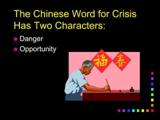 The Chinese Word for Crisis
Has Two Characters:
 Danger
 Opportunity
 