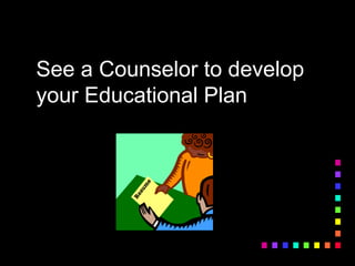 See a Counselor to develop
your Educational Plan
 