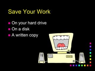 Save Your Work
 On your hard drive
 On a disk
 A written copy
 