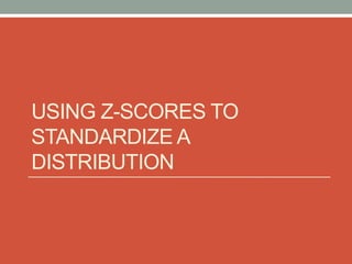 USING Z-SCORES TO
STANDARDIZE A
DISTRIBUTION
 