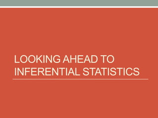 LOOKING AHEAD TO
INFERENTIAL STATISTICS
 