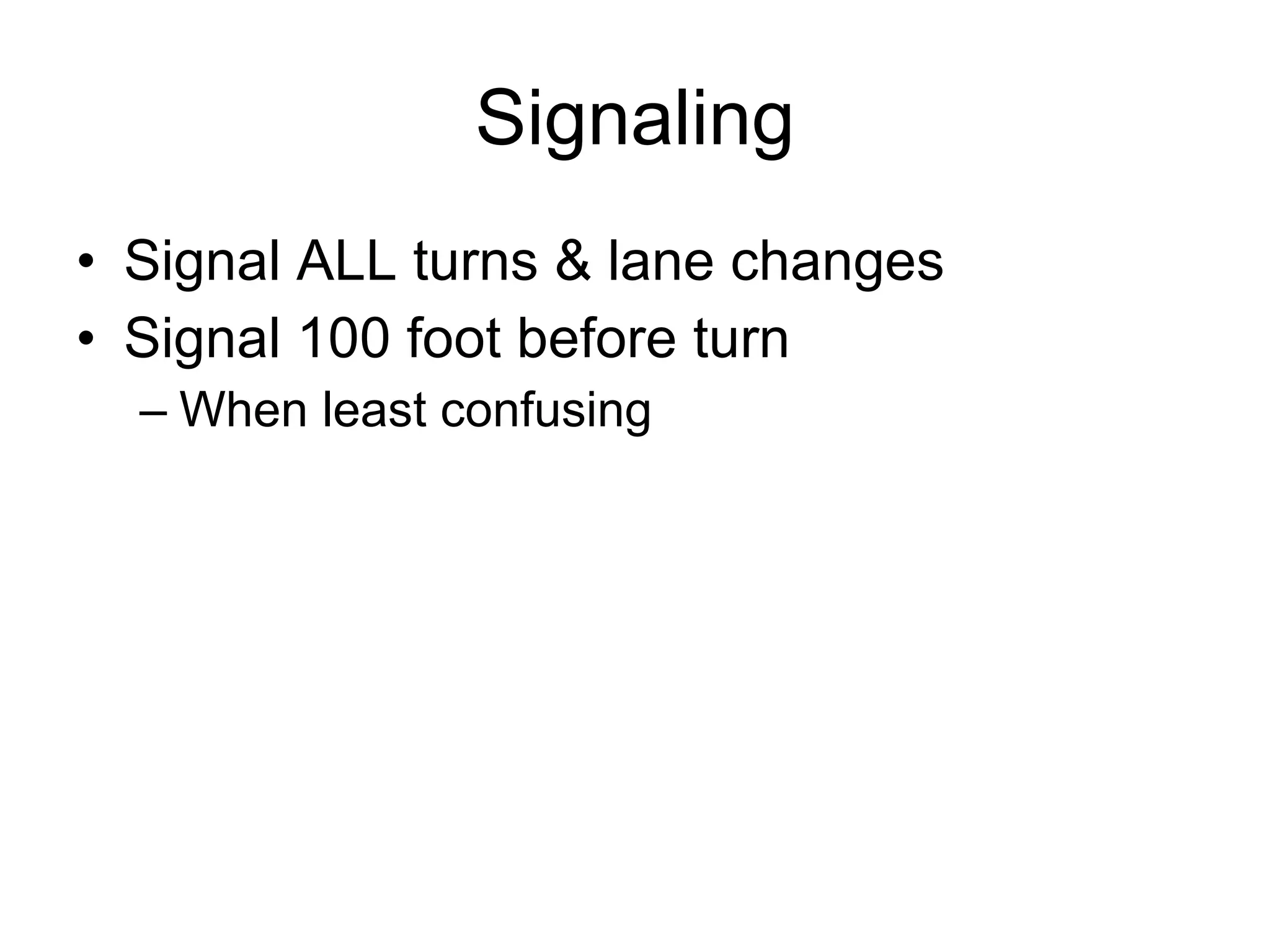 Signaling Signal ALL turns & lane changes Signal 100 foot before turn  When least confusing 