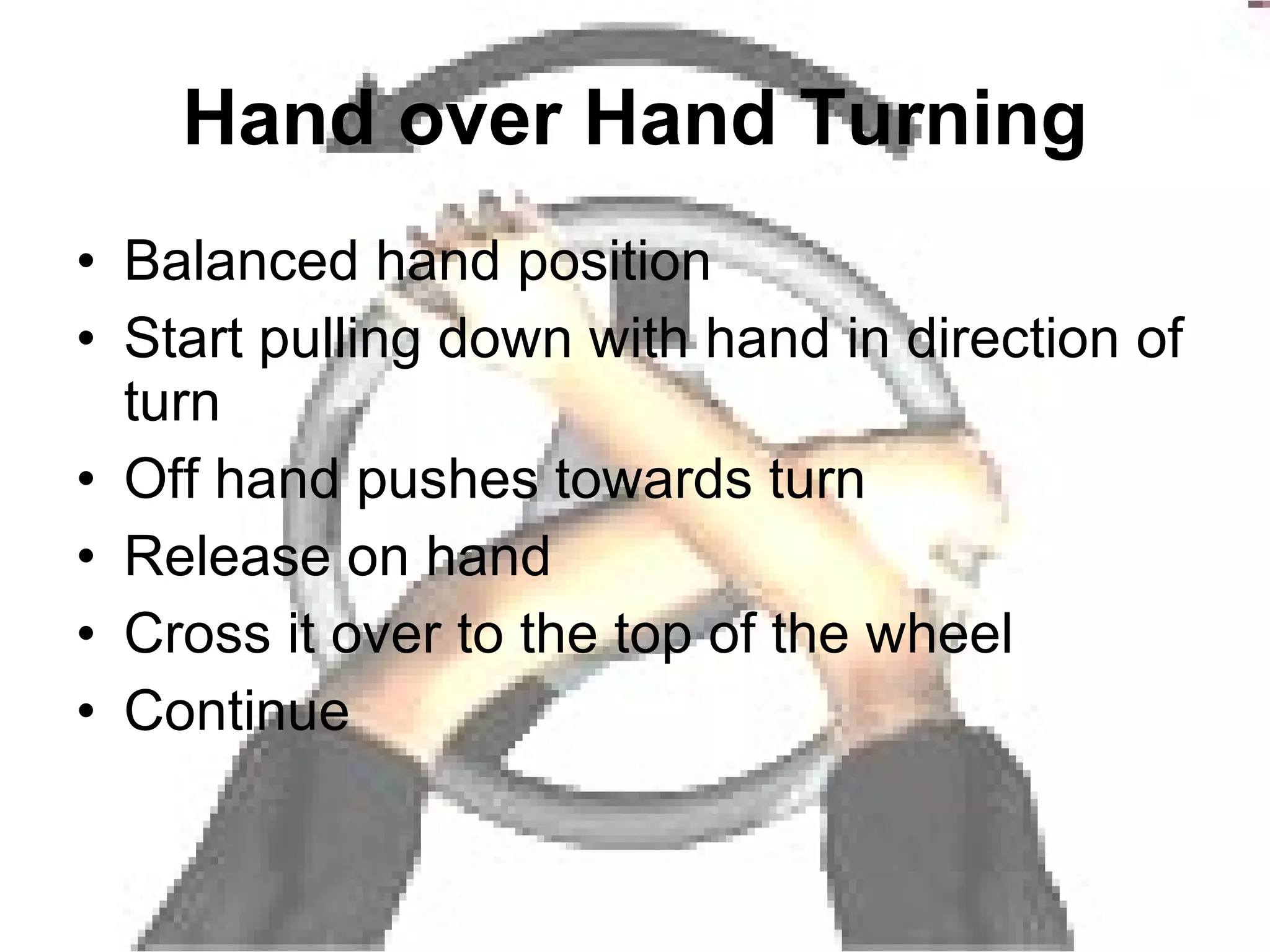 Hand over Hand Turning Balanced hand position Start pulling down with hand in direction of turn Off hand pushes towards turn Release on hand Cross it over to the top of the wheel Continue 