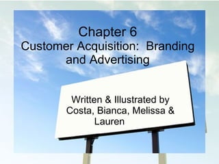 Chapter 6 Customer Acquisition:  Branding and Advertising Written & Illustrated by Costa, Bianca, Melissa & Lauren 