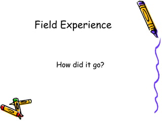 Field Experience


    How did it go?
 