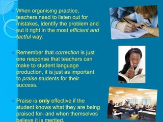 When organising practice, teachers need to listen out for mistakes, identify the problem and put it right in the most efficient and tactful way.