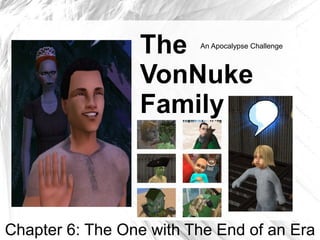 The     An Apocalypse Challenge



                 VonNuke
                 Family



Chapter 6: The One with The End of an Era
 