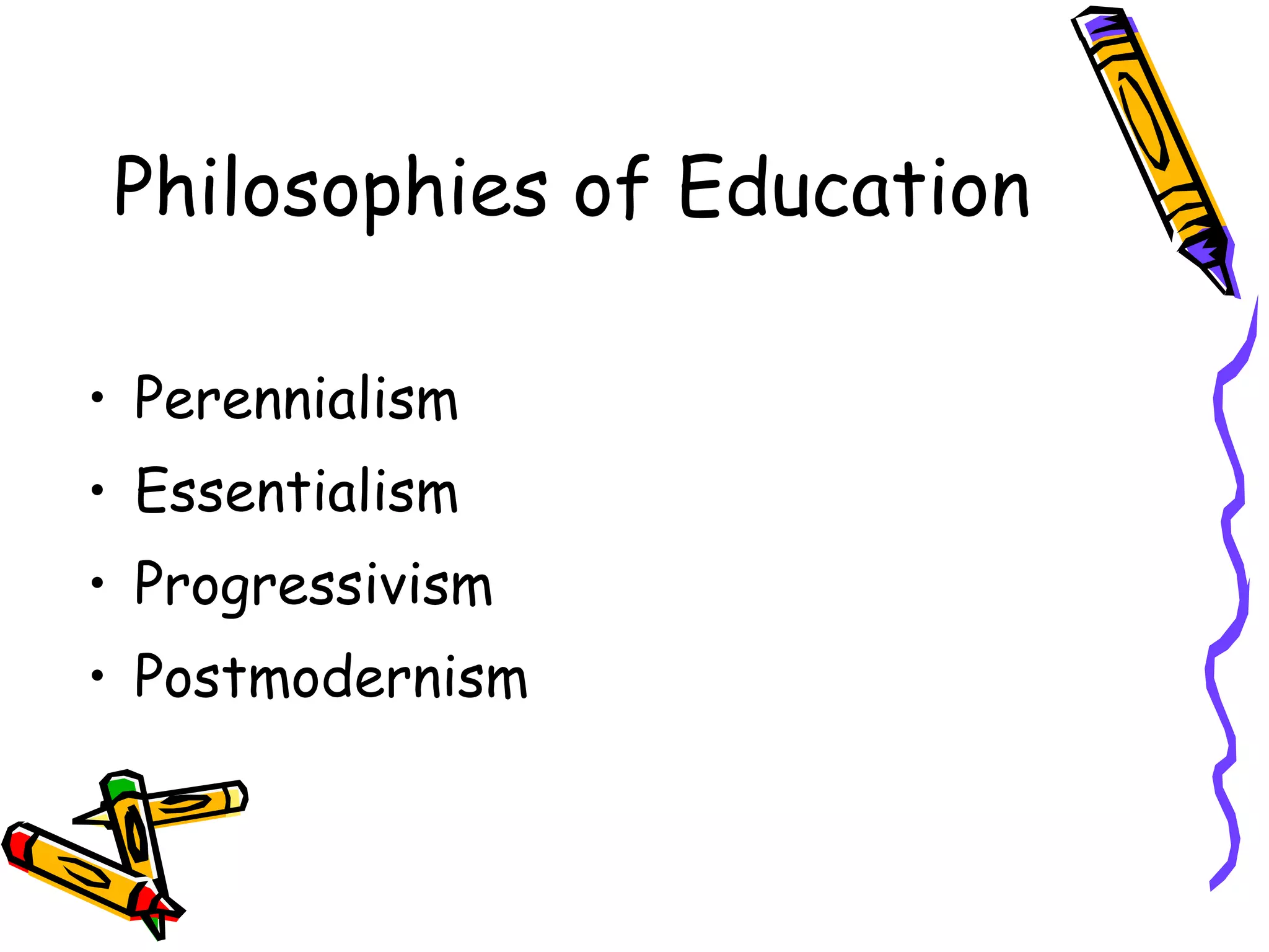 Philosophies of Education Perennialism Essentialism Progressivism Postmodernism 