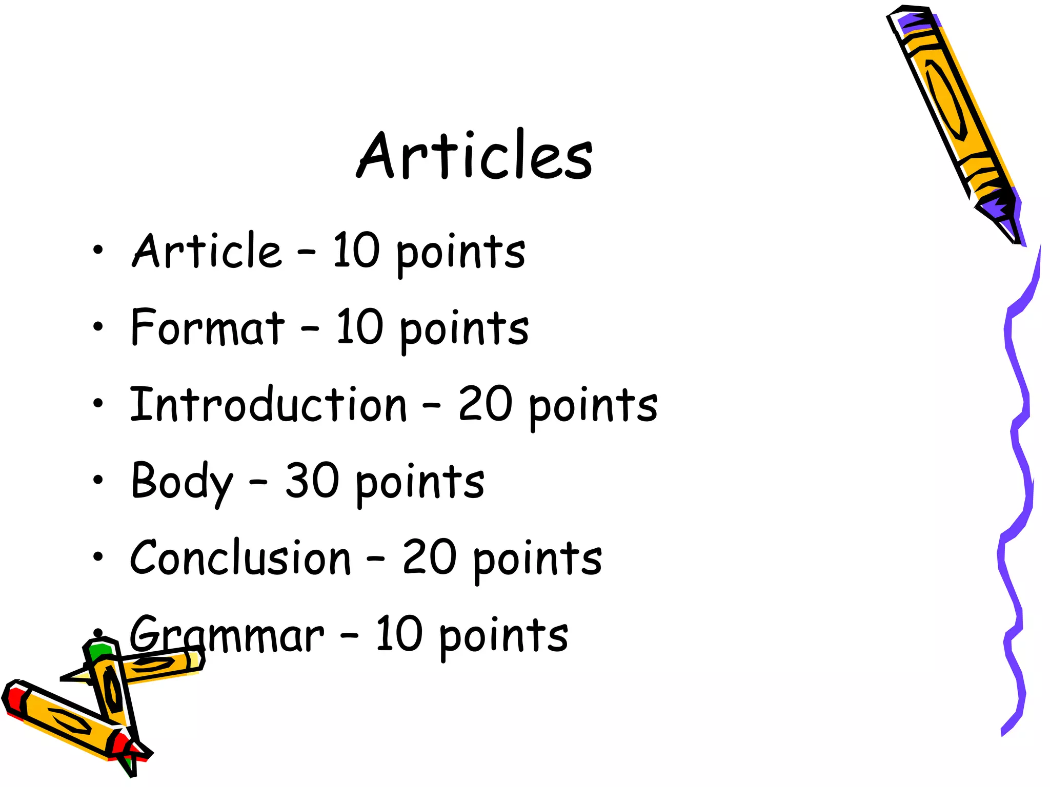 Articles Article – 10 points Format – 10 points Introduction – 20 points Body – 30 points Conclusion – 20 points Grammar – 10 points 