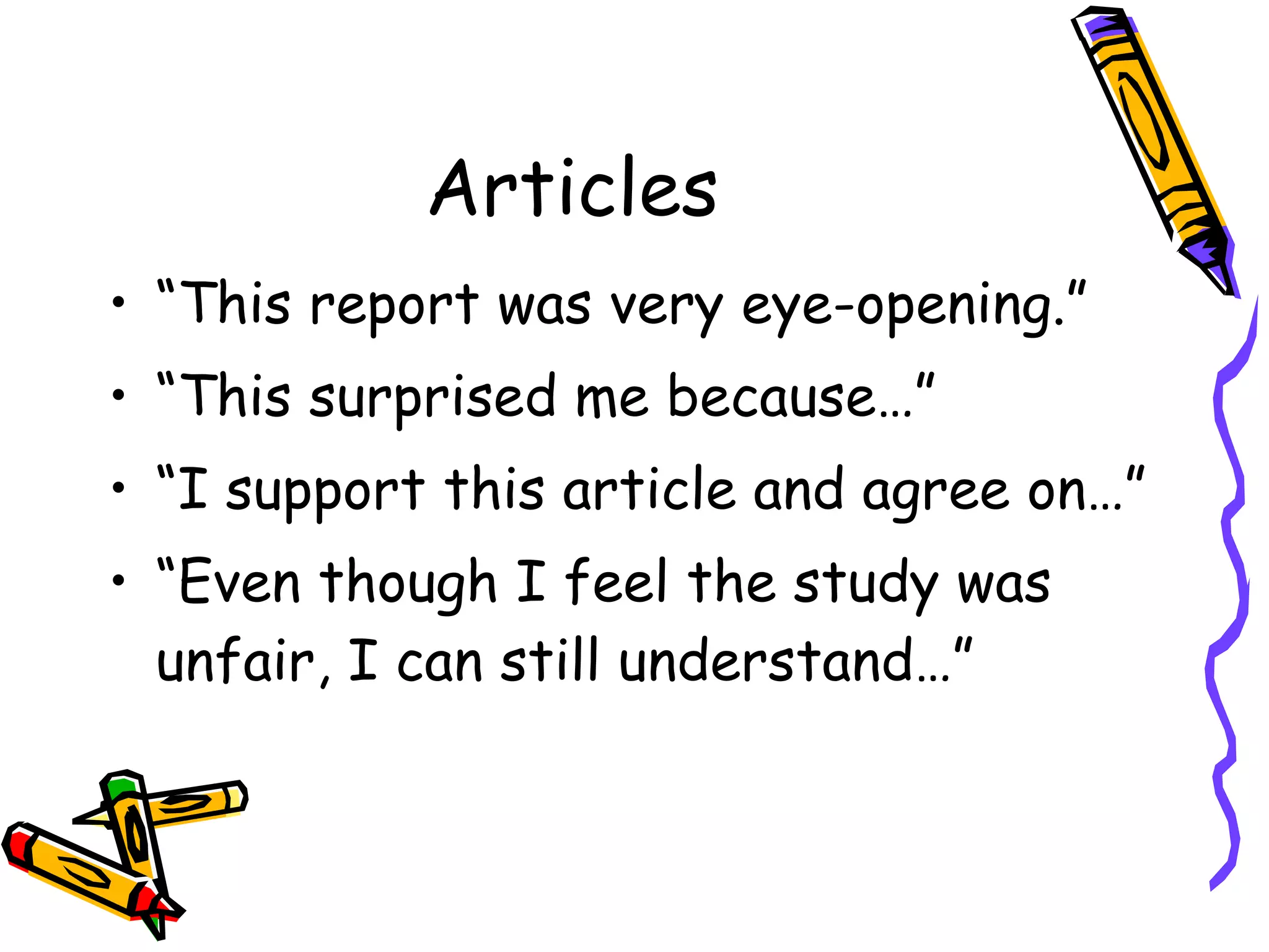 Articles “This report was very eye-opening.” “This surprised me because…” “I support this article and agree on…” “Even though I feel the study was unfair, I can still understand…” 