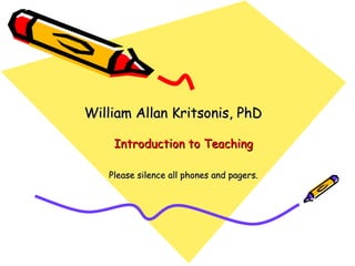 Introduction to Teaching William Allan Kritsonis, PhD Please silence all phones and pagers. 