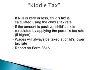 If NUI is zero or less, child’s tax is calculated using the child’s tax rate If the amount is positive, child’s tax is calculated by applying the parent’s tax rate (if higher)  Wages will always be taxed at child’s lower tax rate Report on Form 8615 2010 Cengage Learning 