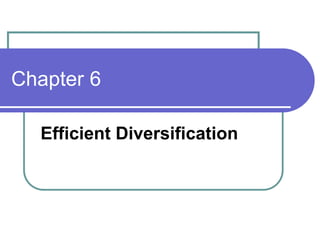 Chapter 6
Efficient Diversification
 