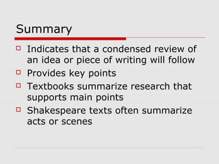 Summary
 Indicates that a condensed review of
an idea or piece of writing will follow
 Provides key points
 Textbooks summarize research that
supports main points
 Shakespeare texts often summarize
acts or scenes
 