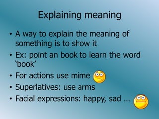 ExplainingmeaningA waytoexplainthemeaning of somethingisto show itEx: pointanbooktolearntheword ‘book’Foractions use mimeSuperlatives: use armsFacial expressions: happy, sad …