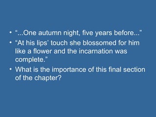 “ ...One autumn night, five years before...” “ At his lips’ touch she blossomed for him like a flower and the incarnation was complete.” What is the importance of this final section of the chapter? 