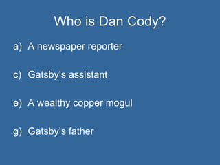 Who is Dan Cody? A newspaper reporter Gatsby’s assistant A wealthy copper mogul Gatsby’s father 