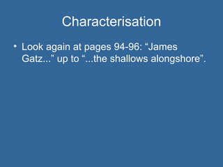 Characterisation Look again at pages 94-96: “James Gatz...” up to “...the shallows alongshore”. 